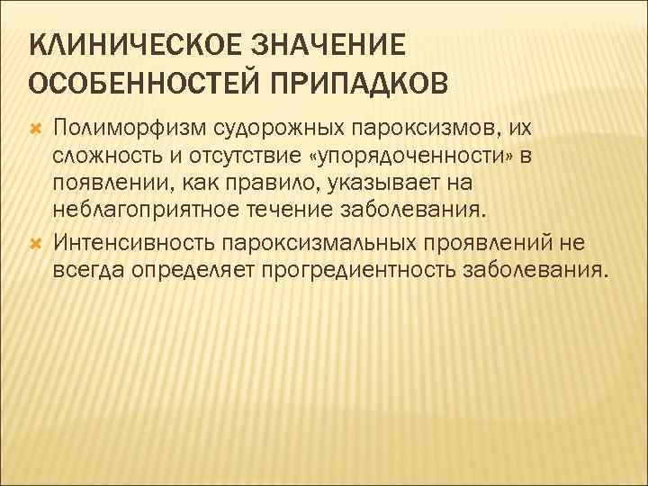 КЛИНИЧЕСКОЕ ЗНАЧЕНИЕ ОСОБЕННОСТЕЙ ПРИПАДКОВ Полиморфизм судорожных пароксизмов, их сложность и отсутствие «упорядоченности» в появлении,