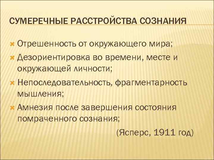 СУМЕРЕЧНЫЕ РАССТРОЙСТВА СОЗНАНИЯ Отрешенность от окружающего мира; Дезориентировка во времени, месте и окружающей личности;