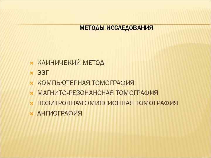 МЕТОДЫ ИССЛЕДОВАНИЯ КЛИНИЧЕКИЙ МЕТОД ЭЭГ КОМПЬЮТЕРНАЯ ТОМОГРАФИЯ МАГНИТО-РЕЗОНАНСНАЯ ТОМОГРАФИЯ ПОЗИТРОННАЯ ЭМИССИОННАЯ ТОМОГРАФИЯ АНГИОГРАФИЯ 