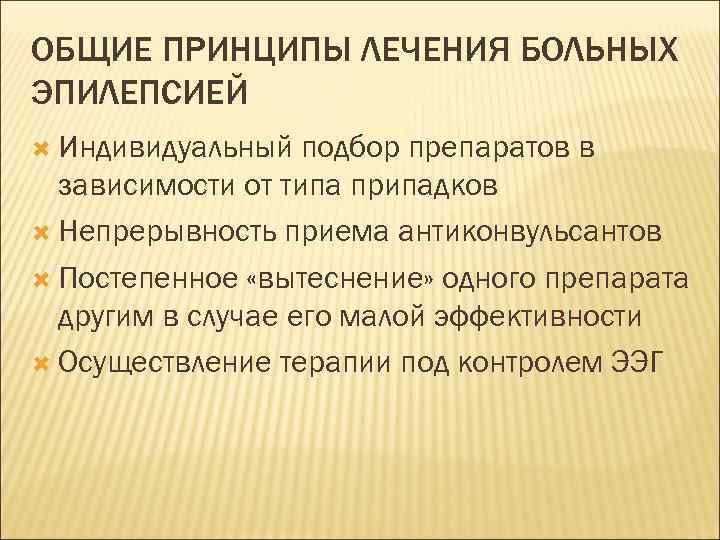 ОБЩИЕ ПРИНЦИПЫ ЛЕЧЕНИЯ БОЛЬНЫХ ЭПИЛЕПСИЕЙ Индивидуальный подбор препаратов в зависимости от типа припадков Непрерывность