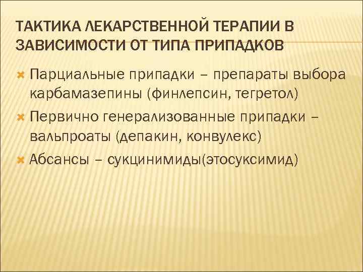 ТАКТИКА ЛЕКАРСТВЕННОЙ ТЕРАПИИ В ЗАВИСИМОСТИ ОТ ТИПА ПРИПАДКОВ Парциальные припадки – препараты выбора карбамазепины