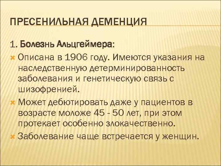 ПРЕСЕНИЛЬНАЯ ДЕМЕНЦИЯ 1. Болезнь Альцгеймера: Описана в 1906 году. Имеются указания на наследственную детерминированность