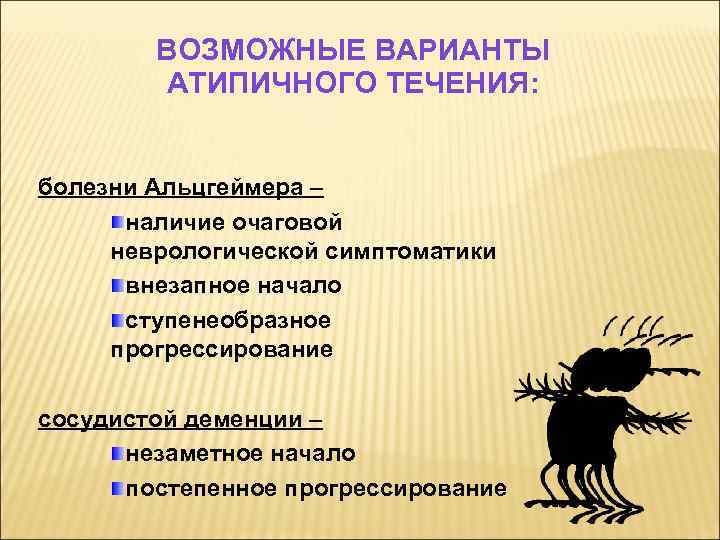 ВОЗМОЖНЫЕ ВАРИАНТЫ АТИПИЧНОГО ТЕЧЕНИЯ: болезни Альцгеймера – наличие очаговой неврологической симптоматики внезапное начало ступенеобразное