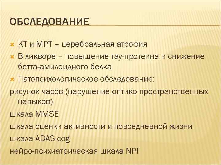 ОБСЛЕДОВАНИЕ КТ и МРТ – церебральная атрофия В ликворе – повышение тау-протеина и снижение