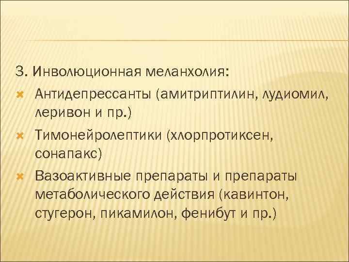3. Инволюционная меланхолия: Антидепрессанты (амитриптилин, лудиомил, леривон и пр. ) Тимонейролептики (хлорпротиксен, сонапакс) Вазоактивные
