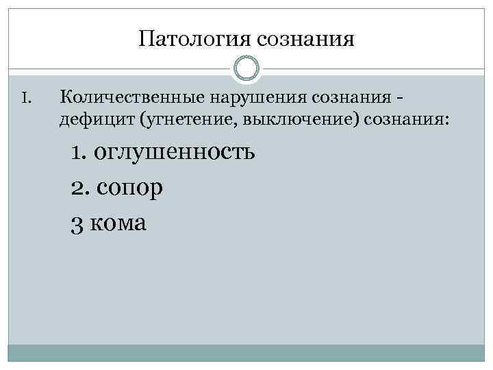 Патология сознания I. Количественные нарушения сознания - дефицит (угнетение, выключение) сознания: 1. оглушенность 2.