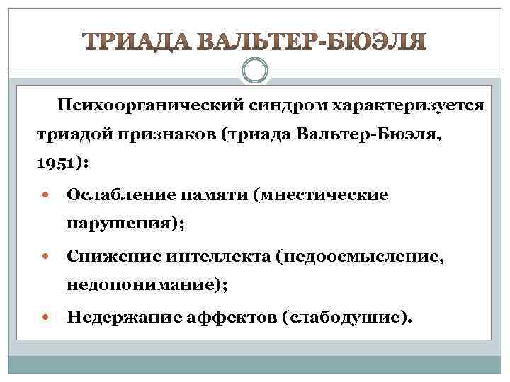 Психоорганический синдром характеризуется триадой признаков (триада Вальтер-Бюэля, 1951): Ослабление памяти (мнестические нарушения); Снижение интеллекта