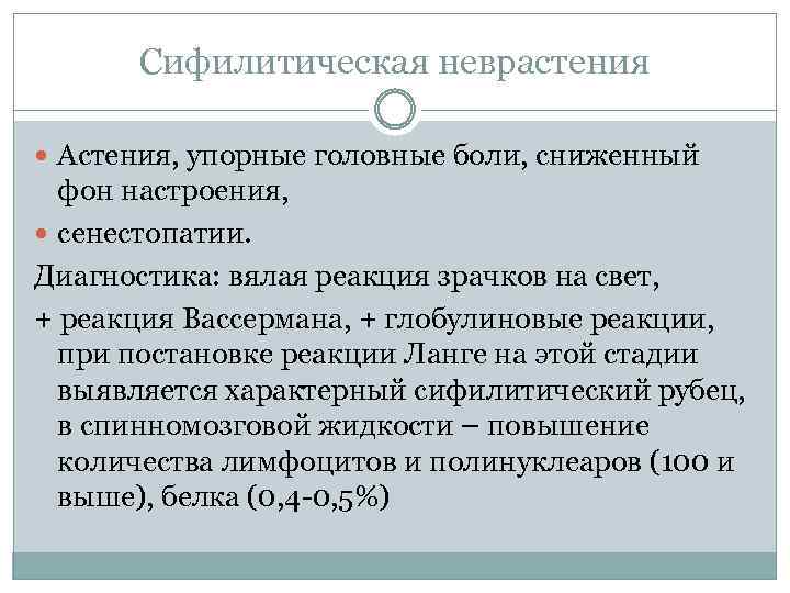 Сифилитическая неврастения Астения, упорные головные боли, сниженный фон настроения, сенестопатии. Диагностика: вялая реакция зрачков