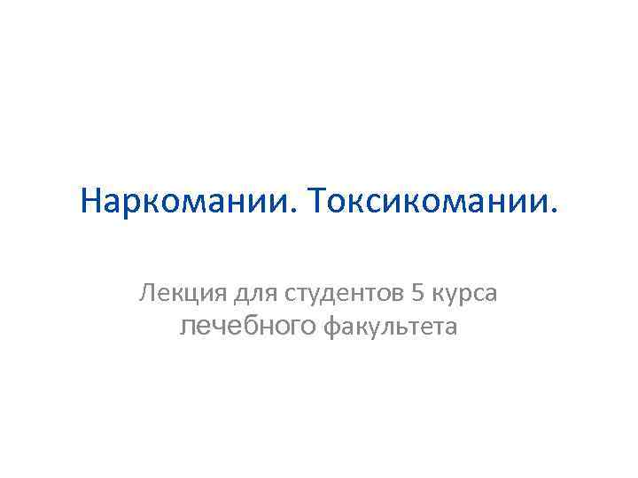 Наркомании. Токсикомании. Лекция для студентов 5 курса лечебного факультета 