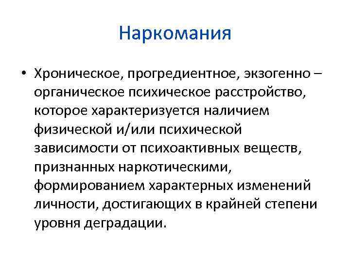 Наркомания • Хроническое, прогредиентное, экзогенно – органическое психическое расстройство, которое характеризуется наличием физической и/или