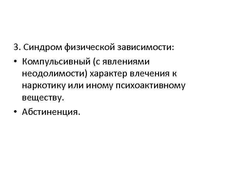 3. Синдром физической зависимости: • Компульсивный (с явлениями неодолимости) характер влечения к наркотику или