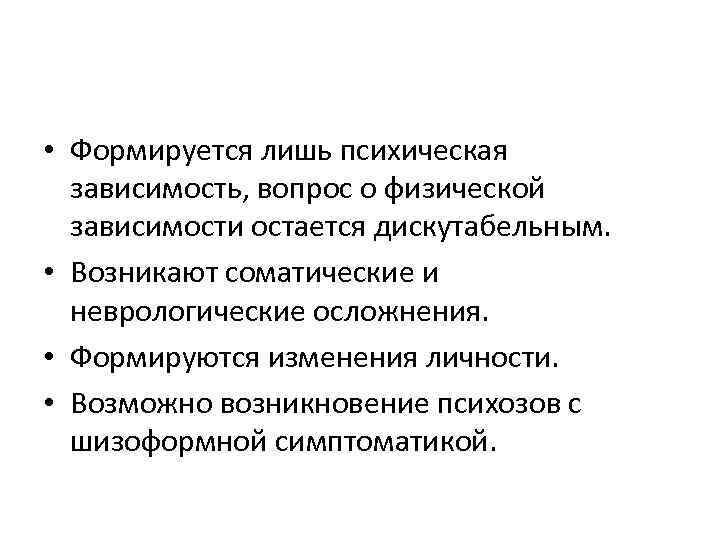  • Формируется лишь психическая зависимость, вопрос о физической зависимости остается дискутабельным. • Возникают