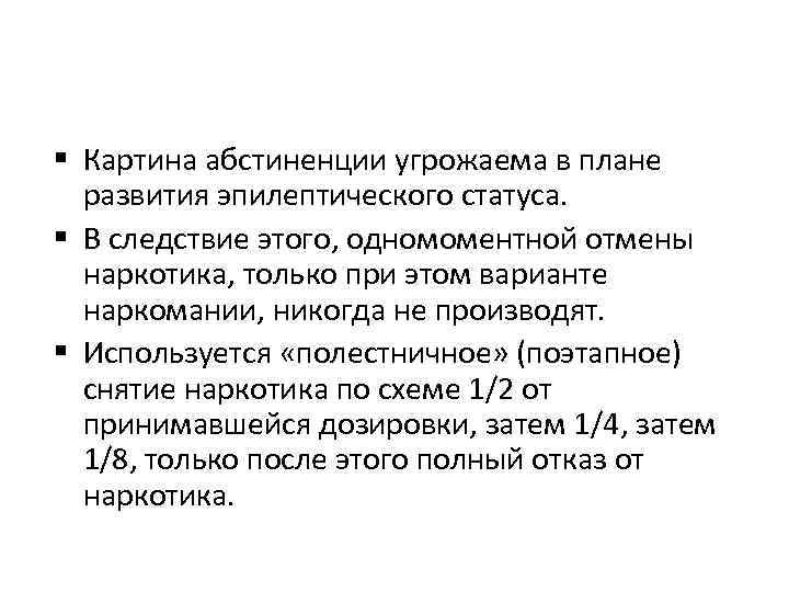  Картина абстиненции угрожаема в плане развития эпилептического статуса. В следствие этого, одномоментной отмены