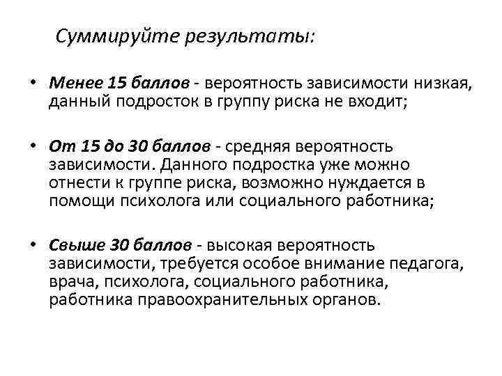 Суммируйте результаты: • Менее 15 баллов - вероятность зависимости низкая, данный подросток в группу