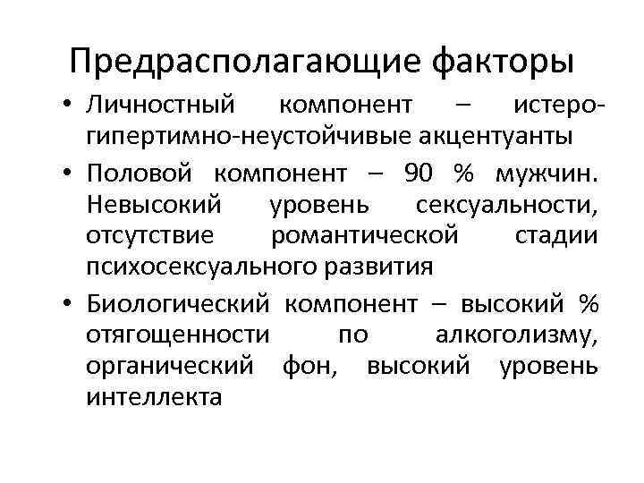 Предрасполагающие факторы • Личностный компонент – истерогипертимно-неустойчивые акцентуанты • Половой компонент – 90 %