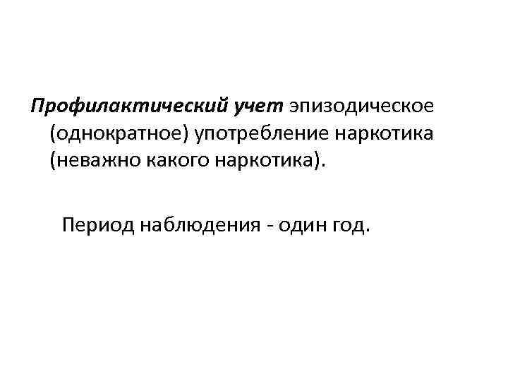  Профилактический учет эпизодическое (однократное) употребление наркотика (неважно какого наркотика). Период наблюдения - один