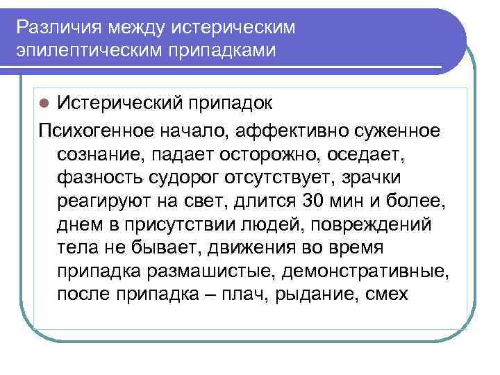 Различия между истерическим эпилептическим припадками Истерический припадок Психогенное начало, аффективно суженное сознание, падает осторожно,
