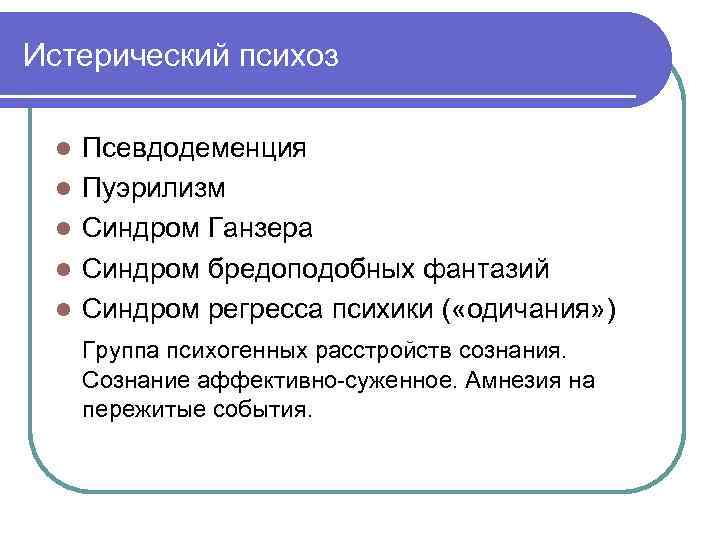 Истерический психоз l l l Псевдодеменция Пуэрилизм Синдром Ганзера Синдром бредоподобных фантазий Синдром регресса
