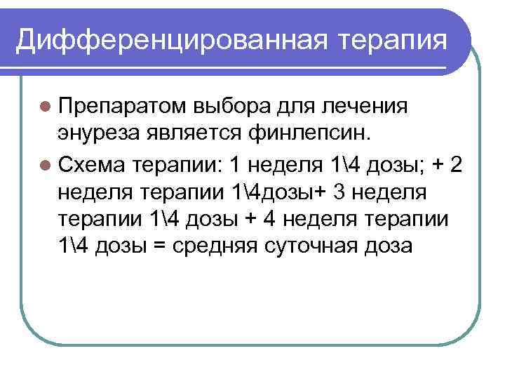 Дифференцированная терапия l Препаратом выбора для лечения энуреза является финлепсин. l Схема терапии: 1