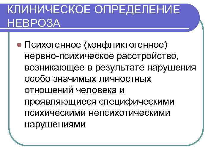 КЛИНИЧЕСКОЕ ОПРЕДЕЛЕНИЕ НЕВРОЗА l Психогенное (конфликтогенное) нервно-психическое расстройство, возникающее в результате нарушения особо значимых