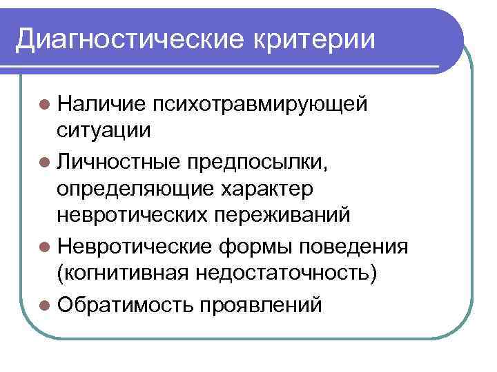 Диагностические критерии l Наличие психотравмирующей ситуации l Личностные предпосылки, определяющие характер невротических переживаний l
