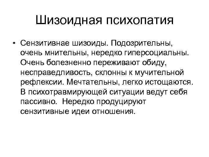 Шизоидная психопатия • Сензитивнае шизоиды. Подозрительны, очень мнительны, нередко гиперсоциальны. Очень болезненно переживают обиду,