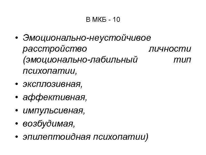 В МКБ - 10 • Эмоционально-неустойчивое расстройство личности (эмоционально-лабильный тип психопатии, • эксплозивная, •