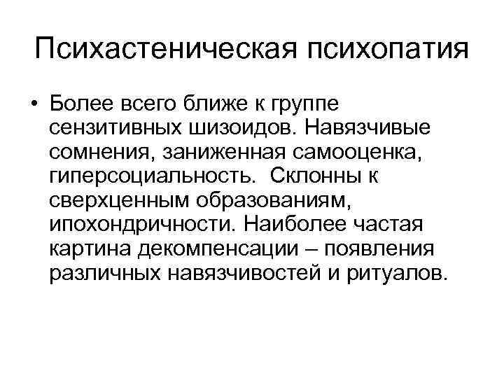 Психастеническая психопатия • Более всего ближе к группе сензитивных шизоидов. Навязчивые сомнения, заниженная самооценка,