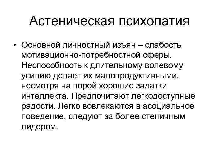 Астеническая психопатия • Основной личностный изъян – слабость мотивационно-потребностной сферы. Неспособность к длительному волевому