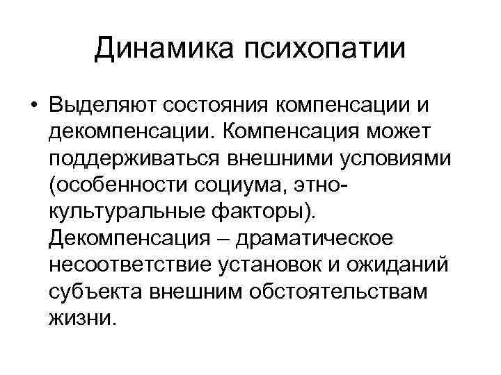 Динамика психопатии • Выделяют состояния компенсации и декомпенсации. Компенсация может поддерживаться внешними условиями (особенности