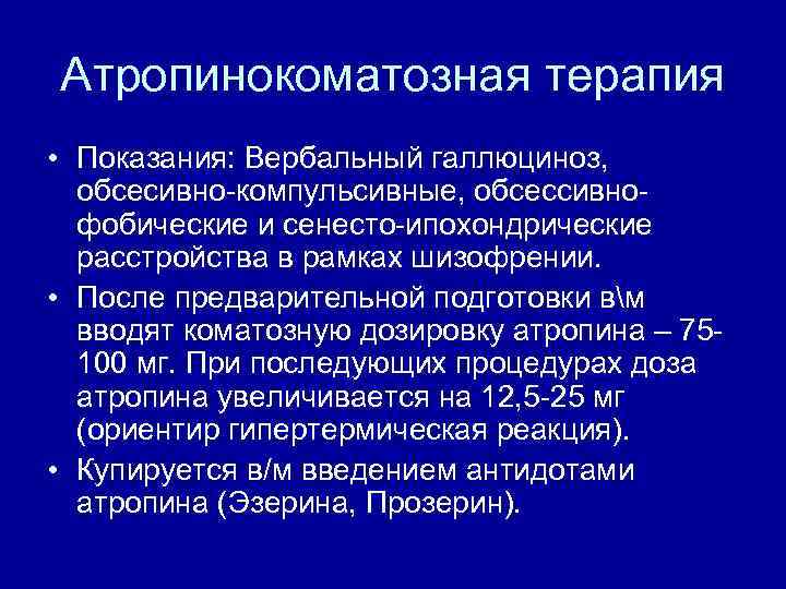 Атропинокоматозная терапия • Показания: Вербальный галлюциноз, обсесивно-компульсивные, обсессивнофобические и сенесто-ипохондрические расстройства в рамках шизофрении.