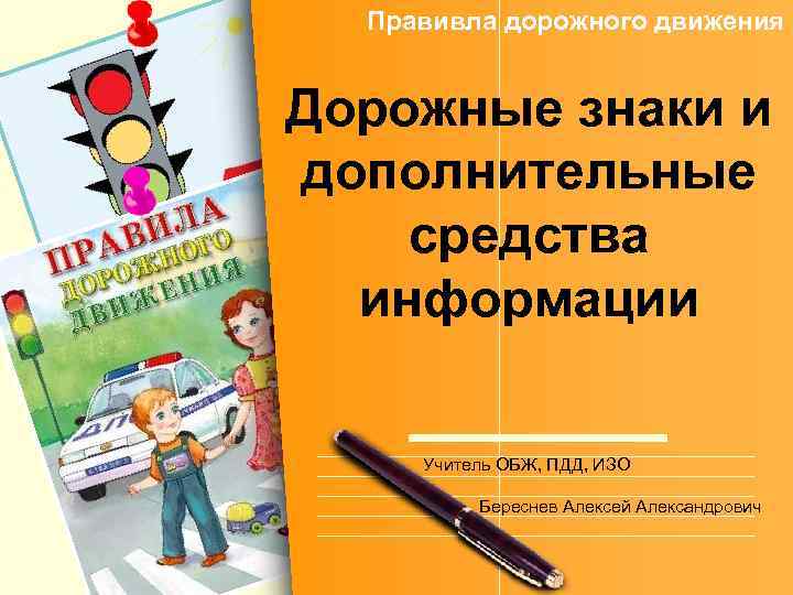 Правивла дорожного движения Дорожные знаки и дополнительные средства информации Учитель ОБЖ, ПДД, ИЗО Береснев