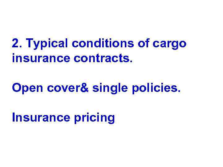 2. Typical conditions of cargo insurance contracts. Open cover& single policies. Insurance pricing 