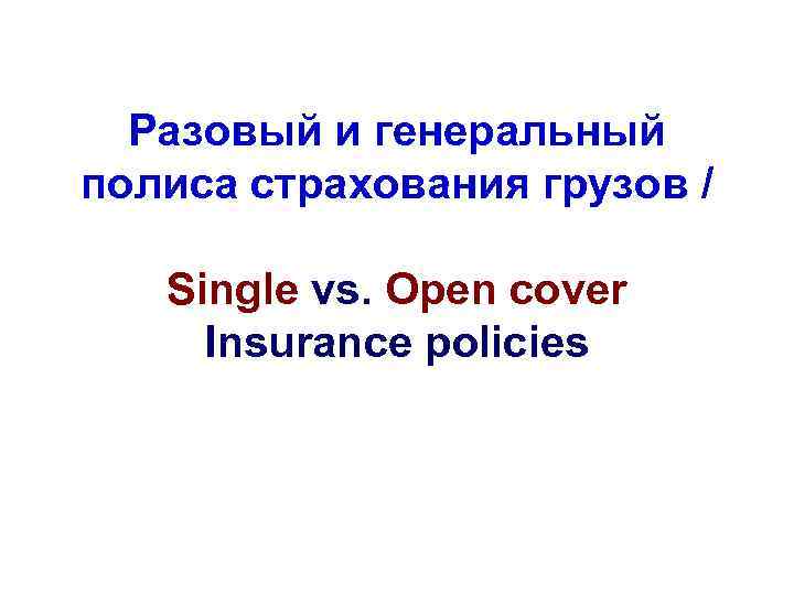 Разовый и генеральный полиса страхования грузов / Single vs. Open cover Insurance policies 