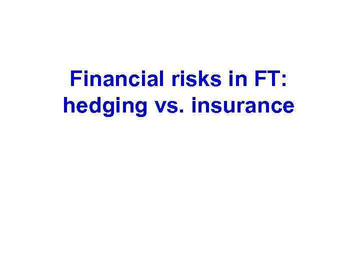 Financial risks in FT: hedging vs. insurance 