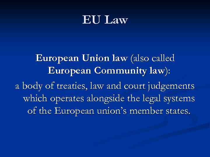 EU Law European Union law (also called European Community law): a body of treaties,