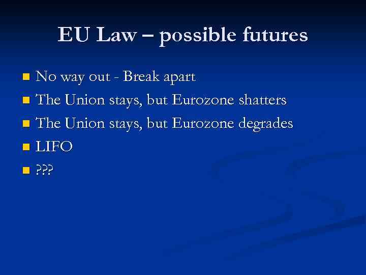 EU Law – possible futures No way out - Break apart n The Union