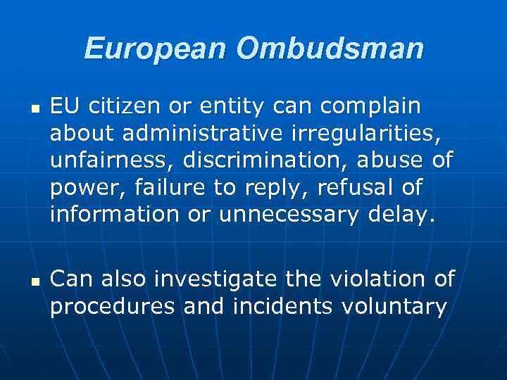 European Ombudsman n n EU citizen or entity can complain about administrative irregularities, unfairness,