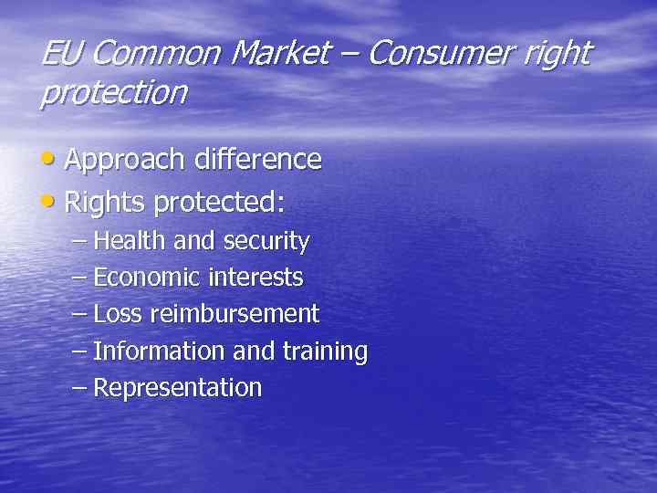 EU Common Market – Consumer right protection • Approach difference • Rights protected: –