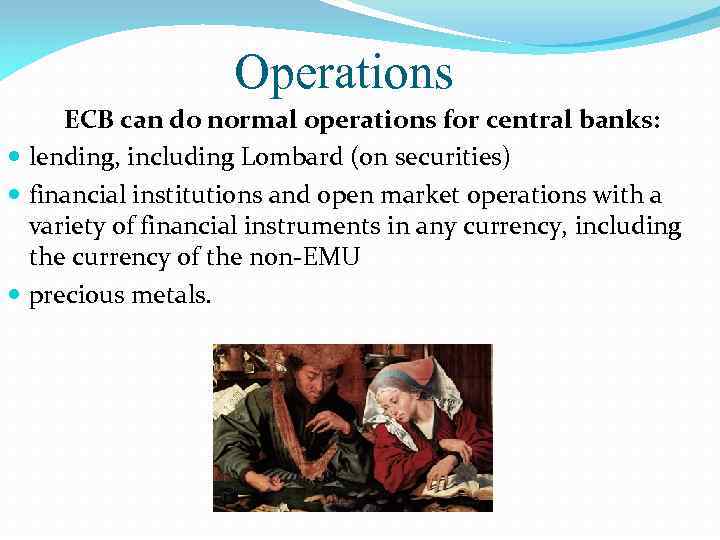 Operations ECB can do normal operations for central banks: lending, including Lombard (on securities)