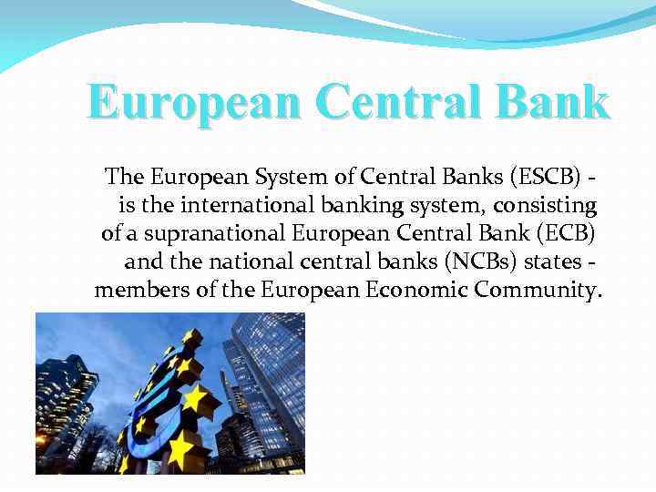 European Central Bank The European System of Central Banks (ESCB) is the international banking