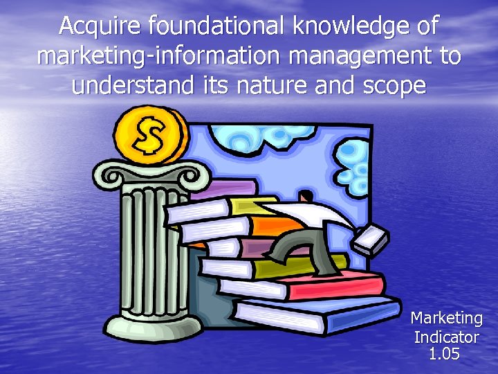 Acquire foundational knowledge of marketing-information management to understand its nature and scope Marketing Indicator