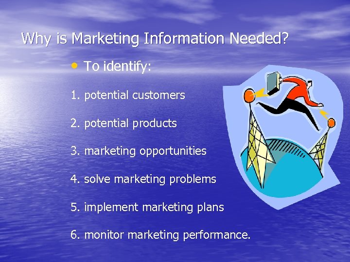 Why is Marketing Information Needed? • To identify: 1. potential customers 2. potential products