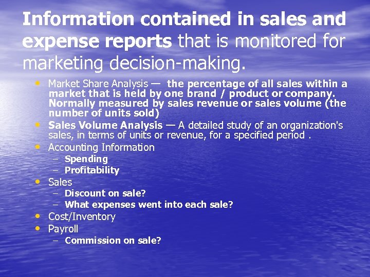 Information contained in sales and expense reports that is monitored for marketing decision-making. •