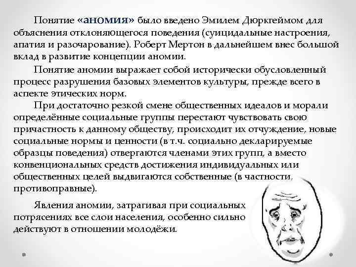 Понятие «аномия» было введено Эмилем Дюркгеймом для объяснения отклоняющегося поведения (суицидальные настроения, апатия и
