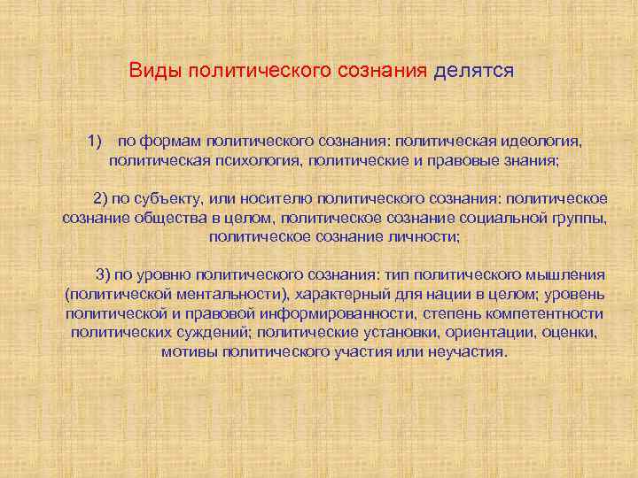 Виды политического сознания делятся 1) по формам политического сознания: политическая идеология, политическая психология, политические