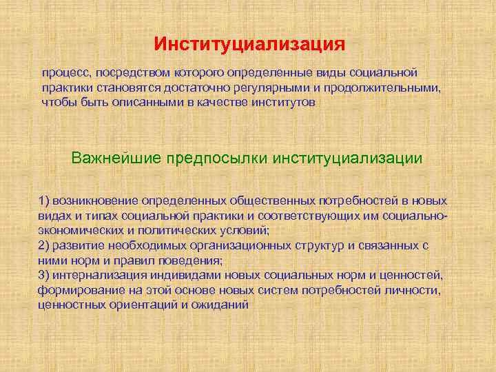 Институциализация процесс, посредством которого определенные виды социальной практики становятся достаточно регулярными и продолжительными, чтобы