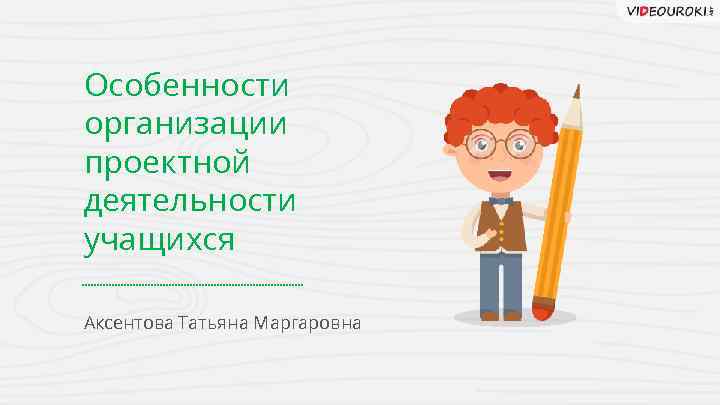 Особенности организации проектной деятельности учащихся Аксентова Татьяна Маргаровна 