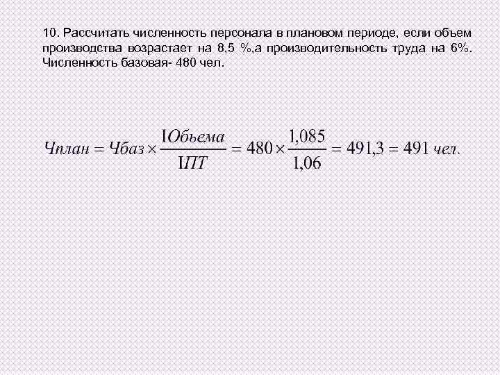 10. Рассчитать численность персонала в плановом периоде, если объем производства возрастает на 8, 5