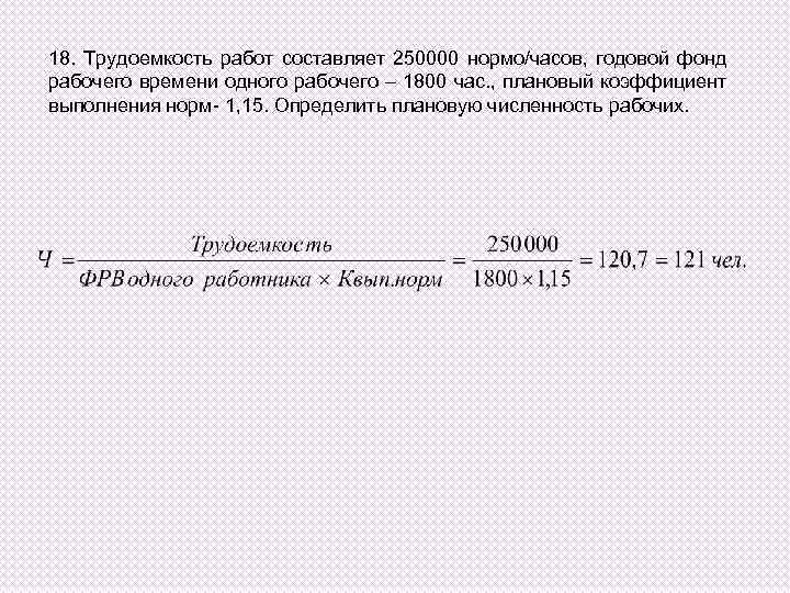 18. Трудоемкость работ составляет 250000 нормо/часов, годовой фонд рабочего времени одного рабочего – 1800